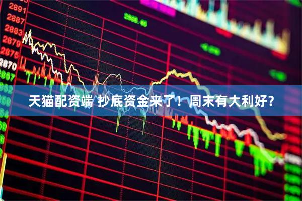 天猫配资端 抄底资金来了！周末有大利好？