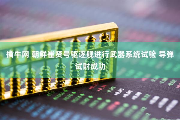 擒牛网 朝鲜崔贤号驱逐舰进行武器系统试验 导弹试射成功